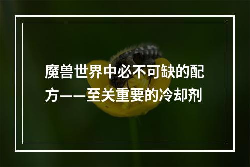 魔兽世界中必不可缺的配方——至关重要的冷却剂