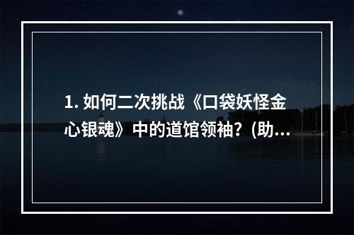 1. 如何二次挑战《口袋妖怪金心银魂》中的道馆领袖？(助你挑战道馆)