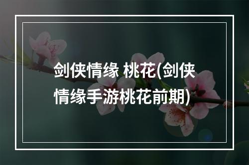 剑侠情缘 桃花(剑侠情缘手游桃花前期)