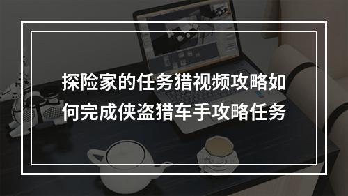 探险家的任务猎视频攻略如何完成侠盗猎车手攻略任务