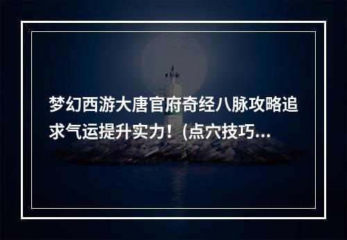 梦幻西游大唐官府奇经八脉攻略追求气运提升实力！(点穴技巧必备)