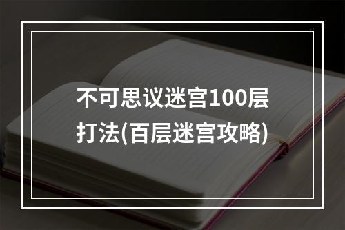 不可思议迷宫100层打法(百层迷宫攻略)