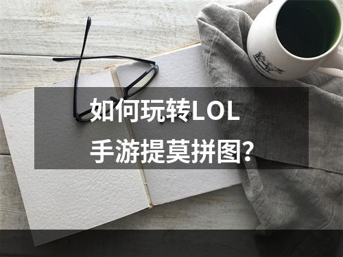 如何玩转LOL手游提莫拼图？