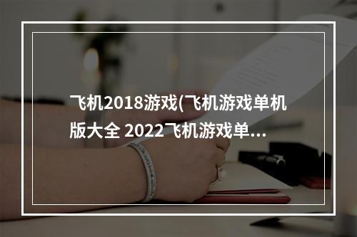 飞机2018游戏(飞机游戏单机版大全 2022飞机游戏单机版推荐 )