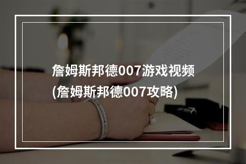 詹姆斯邦德007游戏视频(詹姆斯邦德007攻略)