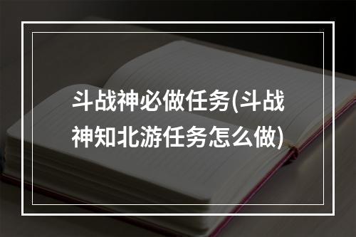 斗战神必做任务(斗战神知北游任务怎么做)