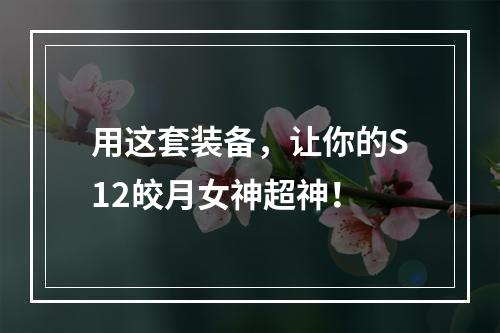 用这套装备，让你的S12皎月女神超神！