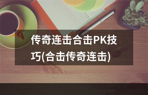 传奇连击合击PK技巧(合击传奇连击)