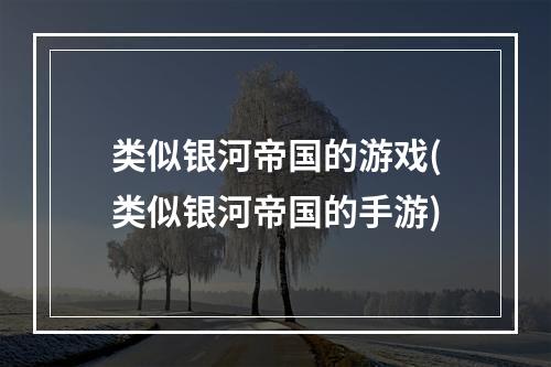 类似银河帝国的游戏(类似银河帝国的手游)