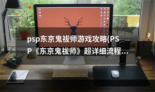 psp东京鬼祓师游戏攻略(PSP《东京鬼祓师》超详细流程攻略)