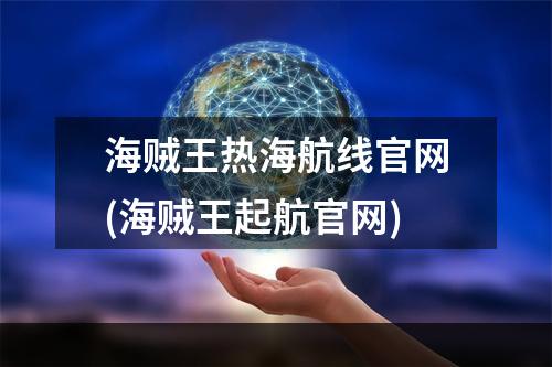 海贼王热海航线官网(海贼王起航官网)