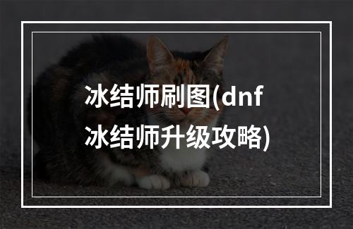 冰结师刷图(dnf冰结师升级攻略)