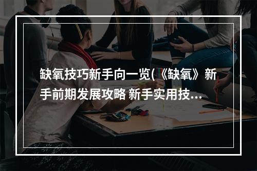 缺氧技巧新手向一览(《缺氧》新手前期发展攻略 新手实用技巧介绍)