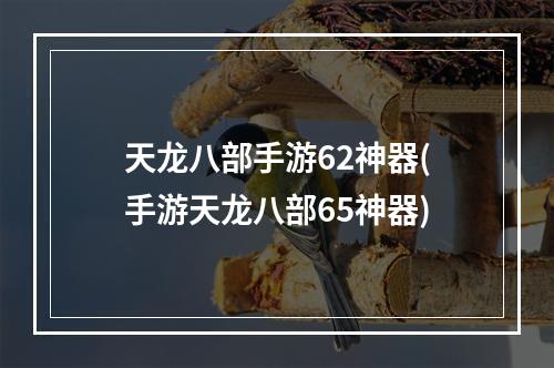 天龙八部手游62神器(手游天龙八部65神器)