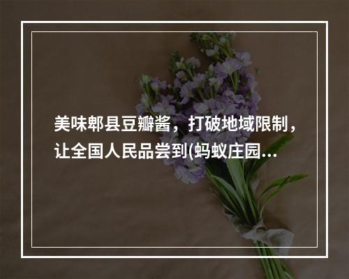 美味郫县豆瓣酱，打破地域限制，让全国人民品尝到(蚂蚁庄园，不仅仅是游戏，更是一个文化交流的平台)