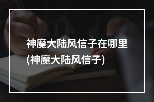 神魔大陆风信子在哪里(神魔大陆风信子)