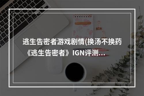 逃生告密者游戏剧情(换汤不换药 《逃生告密者》IGN评测6.4分)