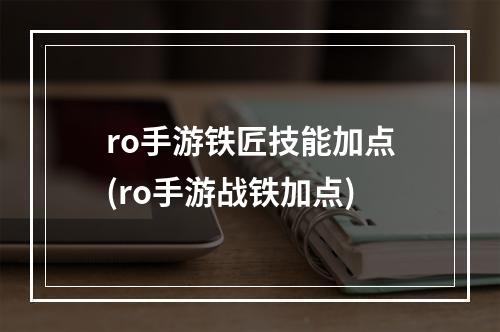 ro手游铁匠技能加点(ro手游战铁加点)