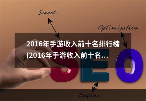 2016年手游收入前十名排行榜(2016年手游收入前十名)