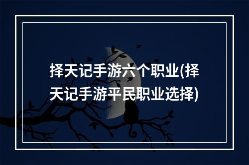 择天记手游六个职业(择天记手游平民职业选择)