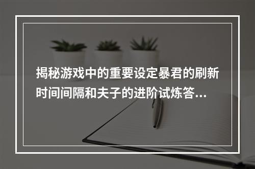 揭秘游戏中的重要设定暴君的刷新时间间隔和夫子的进阶试炼答案，让你更科学地打游戏(游戏设定/游戏攻略)