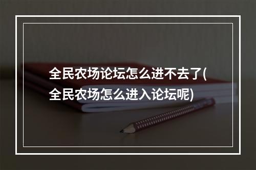 全民农场论坛怎么进不去了(全民农场怎么进入论坛呢)