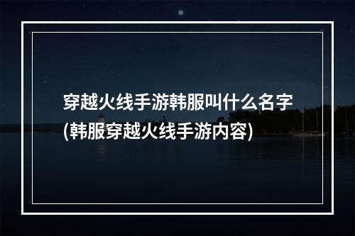 穿越火线手游韩服叫什么名字(韩服穿越火线手游内容)