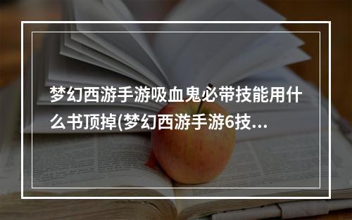 梦幻西游手游吸血鬼必带技能用什么书顶掉(梦幻西游手游6技能吸血鬼怎么打书)