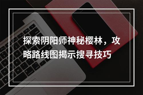 探索阴阳师神秘樱林，攻略路线图揭示搜寻技巧