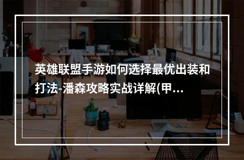 英雄联盟手游如何选择最优出装和打法-潘森攻略实战详解(甲壳虫和狮子头手游潘森穿甲流和打野流对比分析)