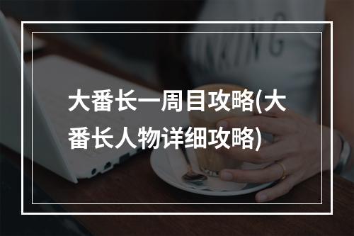 大番长一周目攻略(大番长人物详细攻略)