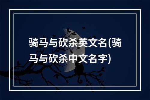 骑马与砍杀英文名(骑马与砍杀中文名字)