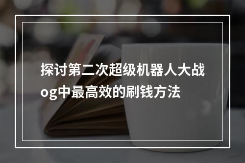 探讨第二次超级机器人大战og中最高效的刷钱方法