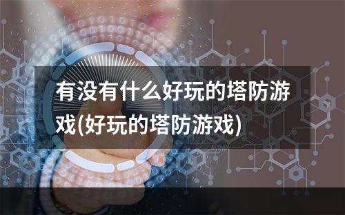 有没有什么好玩的塔防游戏(好玩的塔防游戏)