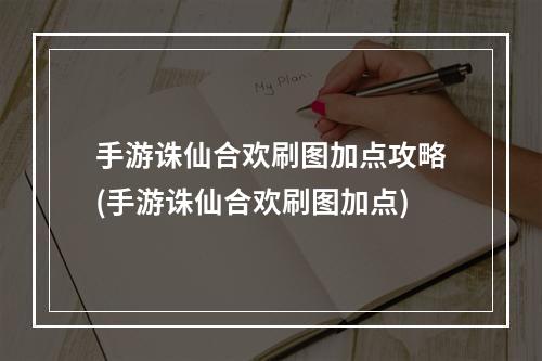 手游诛仙合欢刷图加点攻略(手游诛仙合欢刷图加点)