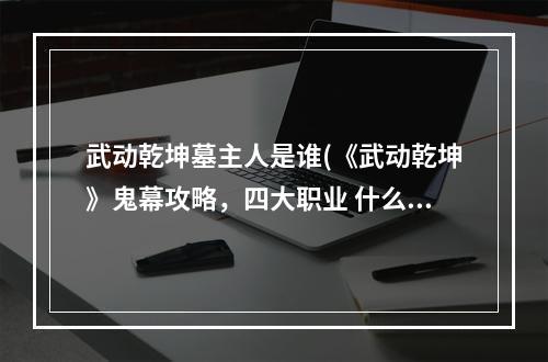 武动乾坤墓主人是谁(《武动乾坤》鬼幕攻略，四大职业 什么职业最厉害)