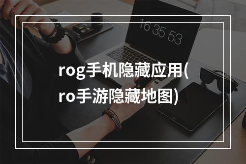 rog手机隐藏应用(ro手游隐藏地图)