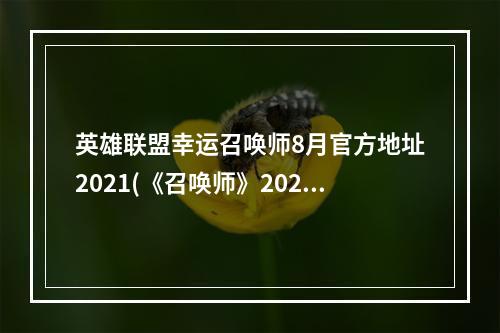 英雄联盟幸运召唤师8月官方地址2021(《召唤师》2021年8月幸运活动入口 英雄联盟幸运8月地址)