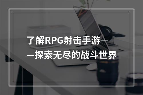 了解RPG射击手游——探索无尽的战斗世界