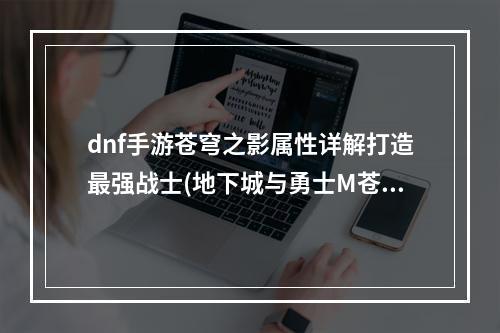 dnf手游苍穹之影属性详解打造最强战士(地下城与勇士M苍穹之影怎么玩)