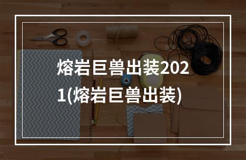 熔岩巨兽出装2021(熔岩巨兽出装)