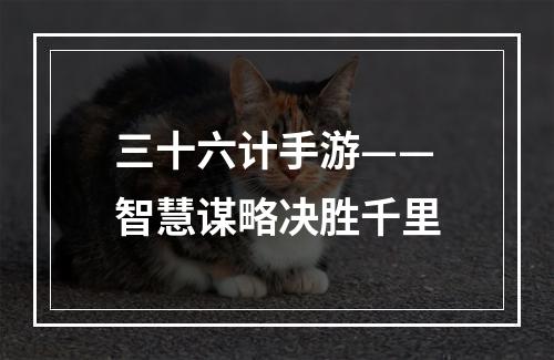 三十六计手游——智慧谋略决胜千里