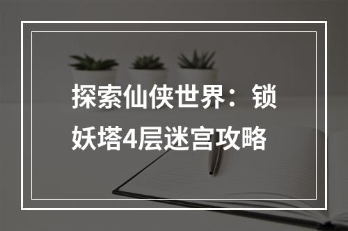 探索仙侠世界：锁妖塔4层迷宫攻略