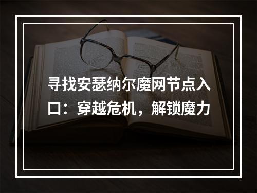 寻找安瑟纳尔魔网节点入口：穿越危机，解锁魔力