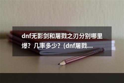 dnf无影剑和屠戮之刃分别哪里爆？几率多少？(dnf屠戮之刃)