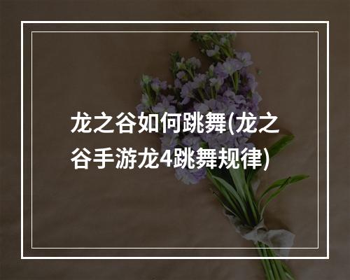 龙之谷如何跳舞(龙之谷手游龙4跳舞规律)