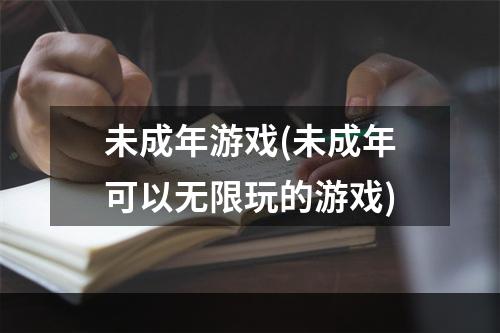 未成年游戏(未成年可以无限玩的游戏)