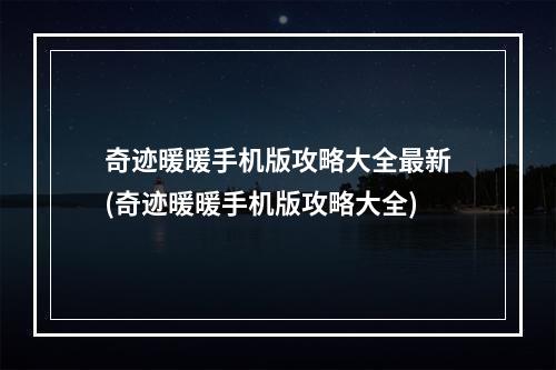 奇迹暖暖手机版攻略大全最新(奇迹暖暖手机版攻略大全)