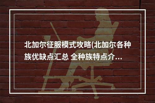 北加尔征服模式攻略(北加尔各种族优缺点汇总 全种族特点介绍)