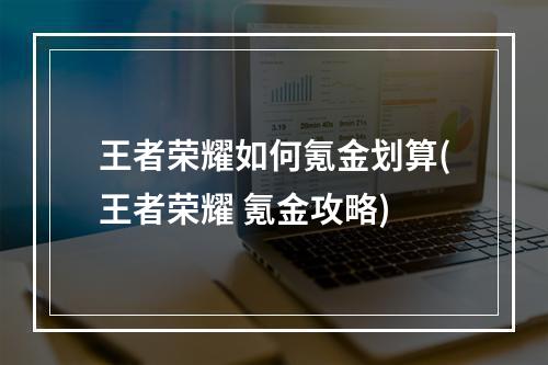 王者荣耀如何氪金划算(王者荣耀 氪金攻略)